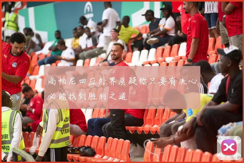 尚帕尼回应外界质疑称只要有决心必能找到胜利之道