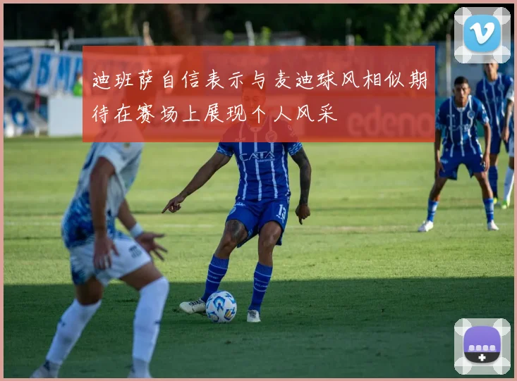 迪班萨自信表示与麦迪球风相似期待在赛场上展现个人风采